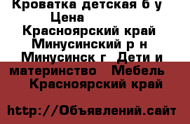 Кроватка детская б/у › Цена ­ 2 000 - Красноярский край, Минусинский р-н, Минусинск г. Дети и материнство » Мебель   . Красноярский край